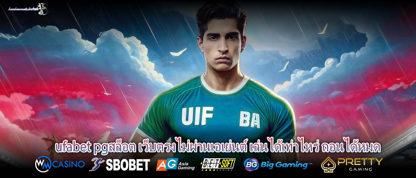 ufabet pgสล็อต เว็บตรงไม่ผ่านเอเย่นต์ เล่นได้เท่าไหร่ ถอนได้หมด